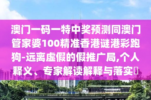 澳門(mén)一碼一特中獎(jiǎng)?lì)A(yù)測(cè)同澳門(mén)管家婆100精準(zhǔn)香港謎港彩跑狗-遠(yuǎn)離虛假的假推廣局,個(gè)人釋義、專(zhuān)家解讀解釋與落實(shí)?