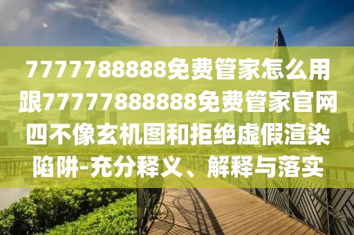 7777788888免費(fèi)管家怎么用跟77777888888免費(fèi)管家官網(wǎng)四不像玄機(jī)圖和拒絕虛假渲染陷阱-充分釋義、解釋與落實(shí)