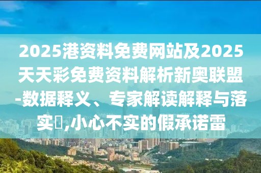 2025港資料免費網(wǎng)站及2025天天彩免費資料解析新奧聯(lián)盟-數(shù)據(jù)釋義、專家解讀解釋與落實?,小心不實的假承諾雷