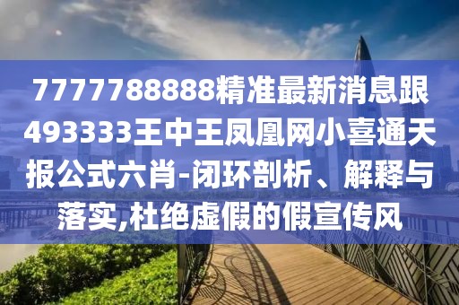 7777788888精準(zhǔn)最新消息跟493333王中王鳳凰網(wǎng)小喜通天報(bào)公式六肖-閉環(huán)剖析、解釋與落實(shí),杜絕虛假的假宣傳風(fēng)