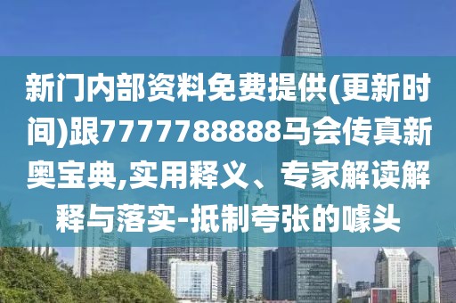 新門內(nèi)部資料免費(fèi)提供(更新時間)跟7777788888馬會傳真新奧寶典,實(shí)用釋義、專家解讀解釋與落實(shí)-抵制夸張的噱頭