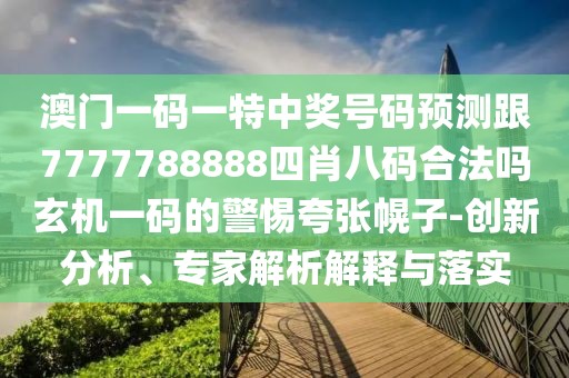 澳門(mén)一碼一特中獎(jiǎng)號(hào)碼預(yù)測(cè)跟7777788888四肖八碼合法嗎玄機(jī)一碼的警惕夸張幌子-創(chuàng)新分析、專(zhuān)家解析解釋與落實(shí)
