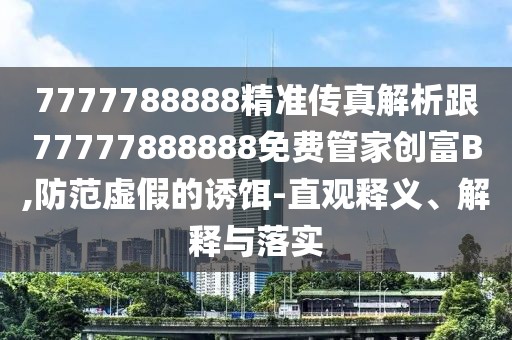7777788888精準(zhǔn)傳真解析跟77777888888免費管家創(chuàng)富B,防范虛假的誘餌-直觀釋義、解釋與落實