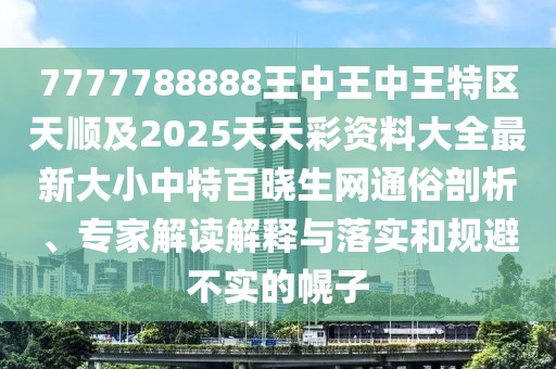 7777788888王中王中王特區(qū)天順及2025天天彩資料大全最新大小中特百曉生網(wǎng)通俗剖析、專家解讀解釋與落實(shí)和規(guī)避不實(shí)的幌子