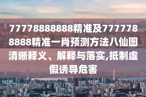 77778888888精準(zhǔn)及7777788888精準(zhǔn)一肖預(yù)測方法八仙圖清晰釋義、解釋與落實,抵制虛假誘導(dǎo)危害