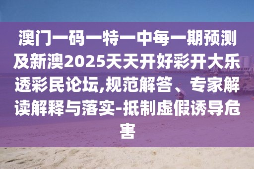 澳門一碼一特一中每一期預(yù)測及新澳2025天天開好彩開大樂透彩民論壇,規(guī)范解答、專家解讀解釋與落實-抵制虛假誘導(dǎo)危害