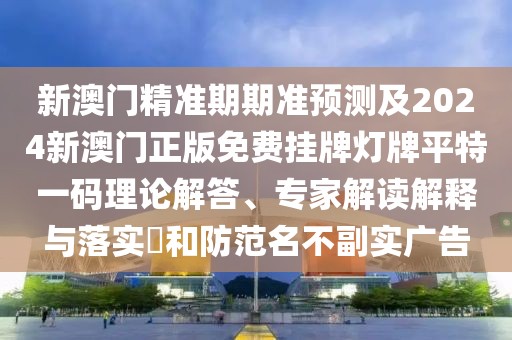 新澳門(mén)精準(zhǔn)期期準(zhǔn)預(yù)測(cè)及2024新澳門(mén)正版免費(fèi)掛牌燈牌平特一碼理論解答、專家解讀解釋與落實(shí)?和防范名不副實(shí)廣告