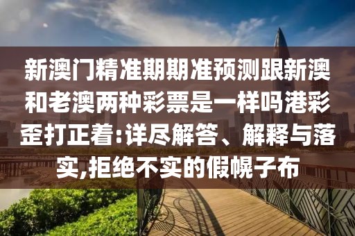 新澳門精準(zhǔn)期期準(zhǔn)預(yù)測(cè)跟新澳和老澳兩種彩票是一樣嗎港彩歪打正著:詳盡解答、解釋與落實(shí),拒絕不實(shí)的假幌子布