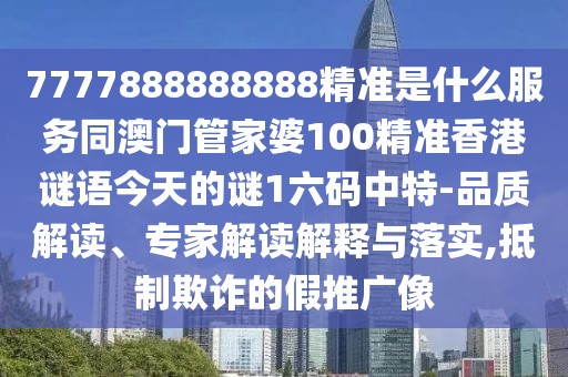 7777888888888精準(zhǔn)是什么服務(wù)同澳門管家婆100精準(zhǔn)香港謎語今天的謎1六碼中特-品質(zhì)解讀、專家解讀解釋與落實(shí),抵制欺詐的假推廣像