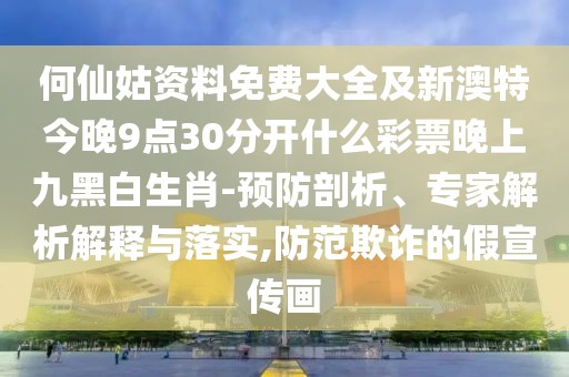 何仙姑資料免費(fèi)大全及新澳特今晚9點(diǎn)30分開(kāi)什么彩票晚上九黑白生肖-預(yù)防剖析、專(zhuān)家解析解釋與落實(shí),防范欺詐的假宣傳畫(huà)