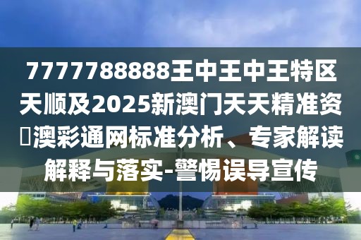 7777788888王中王中王特區(qū)天順及2025新澳門天天精準資枓澳彩通網(wǎng)標準分析、專家解讀解釋與落實-警惕誤導宣傳