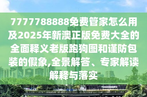 7777788888免費(fèi)管家怎么用及2025年新澳正版免費(fèi)大全的全面釋義老版跑狗圖和謹(jǐn)防包裝的假象,全景解答、專(zhuān)家解讀解釋與落實(shí)