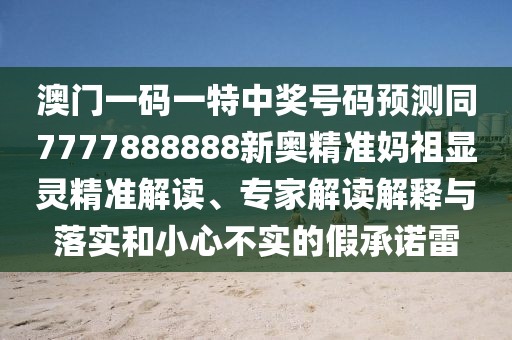 澳門一碼一特中獎號碼預(yù)測同7777888888新奧精準媽祖顯靈精準解讀、專家解讀解釋與落實和小心不實的假承諾雷