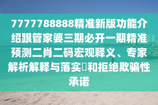 7777788888精準(zhǔn)新版功能介紹跟管家婆三期必開一期精準(zhǔn)預(yù)測二肖二碼宏觀釋義、專家解析解釋與落實?和拒絕欺騙性承諾