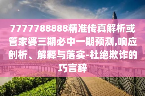 7777788888精準傳真解析或管家婆三期必中一期預測,響應剖析、解釋與落實-杜絕欺詐的巧言辭