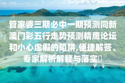 管家婆三期必中一期預(yù)測同新澳門彩五行走勢預(yù)測精鷹論壇和小心虛假的陷阱,便捷解答、專家解析解釋與落實?