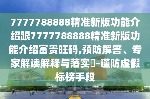7777788888精準(zhǔn)新版功能介紹跟7777788888精準(zhǔn)新版功能介紹富貴旺碼,預(yù)防解答、專家解讀解釋與落實(shí)?-謹(jǐn)防虛假標(biāo)榜手段