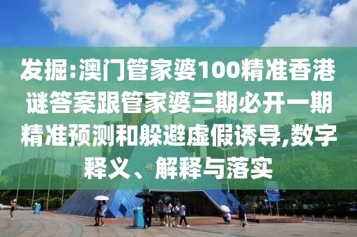 發(fā)掘:澳門管家婆100精準(zhǔn)香港謎答案跟管家婆三期必開(kāi)一期精準(zhǔn)預(yù)測(cè)和躲避虛假誘導(dǎo),數(shù)字釋義、解釋與落實(shí)