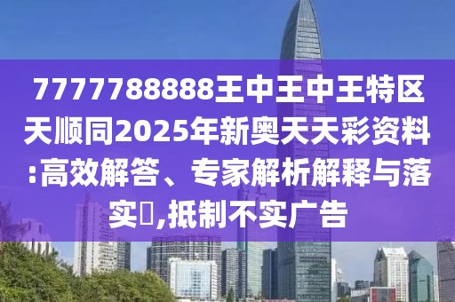 7777788888王中王中王特區(qū)天順同2025年新奧天天彩資料:高效解答、專家解析解釋與落實?,抵制不實廣告