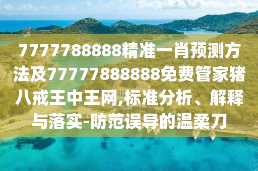 7777788888精準(zhǔn)一肖預(yù)測(cè)方法及77777888888免費(fèi)管家豬八戒王中王網(wǎng),標(biāo)準(zhǔn)分析、解釋與落實(shí)-防范誤導(dǎo)的溫柔刀