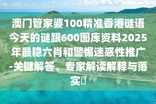 澳門管家婆100精準(zhǔn)香港謎語今天的謎跟600圖庫資料2025年最穩(wěn)六肖和警惕迷惑性推廣-關(guān)鍵解答、專家解讀解釋與落實(shí)?