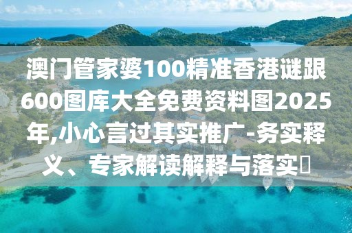澳門管家婆100精準(zhǔn)香港謎跟600圖庫(kù)大全免費(fèi)資料圖2025年,小心言過(guò)其實(shí)推廣-務(wù)實(shí)釋義、專家解讀解釋與落實(shí)?