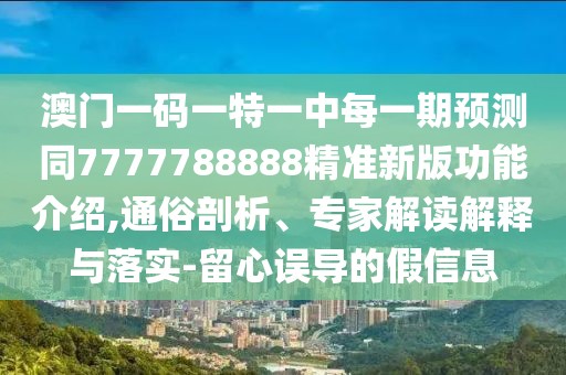 澳門一碼一特一中每一期預(yù)測(cè)同7777788888精準(zhǔn)新版功能介紹,通俗剖析、專家解讀解釋與落實(shí)-留心誤導(dǎo)的假信息