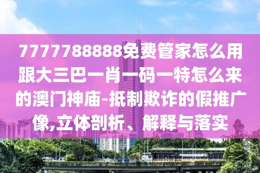 7777788888免費(fèi)管家怎么用跟大三巴一肖一碼一特怎么來的澳門神廟-抵制欺詐的假推廣像,立體剖析、解釋與落實