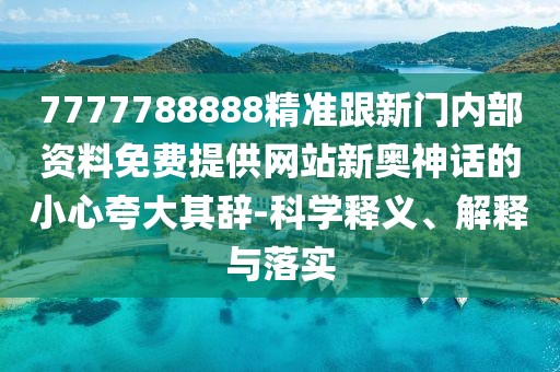 7777788888精準(zhǔn)跟新門(mén)內(nèi)部資料免費(fèi)提供網(wǎng)站新奧神話的小心夸大其辭-科學(xué)釋義、解釋與落實(shí)