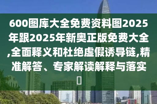 600圖庫大全免費(fèi)資料圖2025年跟2025年新奧正版免費(fèi)大全,全面釋義和杜絕虛假誘導(dǎo)鏈,精準(zhǔn)解答、專家解讀解釋與落實(shí)?