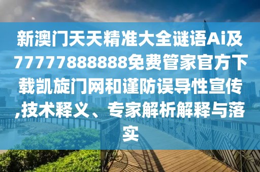 新澳門天天精準大全謎語Ai及77777888888免費管家官方下載凱旋門網(wǎng)和謹防誤導(dǎo)性宣傳,技術(shù)釋義、專家解析解釋與落實