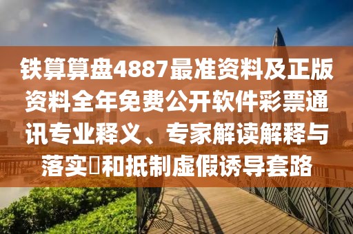 鐵算算盤4887最準(zhǔn)資料及正版資料全年免費(fèi)公開軟件彩票通訊專業(yè)釋義、專家解讀解釋與落實(shí)?和抵制虛假誘導(dǎo)套路