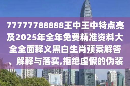 77777788888王中王中特點(diǎn)亮及2025年全年免費(fèi)精準(zhǔn)資料大全全面釋義黑白生肖預(yù)案解答、解釋與落實(shí),拒絕虛假的偽裝