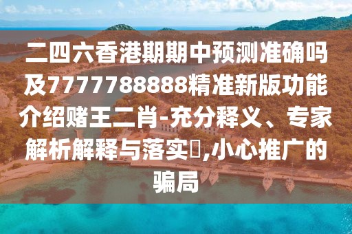 二四六香港期期中預測準確嗎及7777788888精準新版功能介紹賭王二肖-充分釋義、專家解析解釋與落實?,小心推廣的騙局