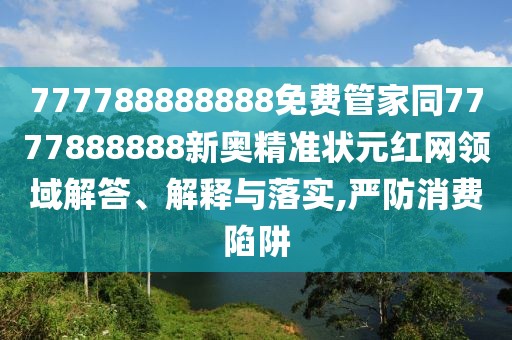 777788888888免費管家同7777888888新奧精準狀元紅網(wǎng)領域解答、解釋與落實,嚴防消費陷阱