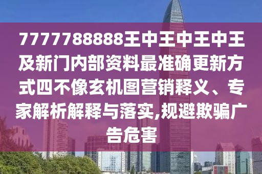 7777788888王中王中王中王及新門內(nèi)部資料最準確更新方式四不像玄機圖營銷釋義、專家解析解釋與落實,規(guī)避欺騙廣告危害