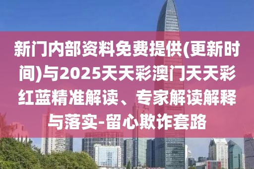新門內(nèi)部資料免費提供(更新時間)與2025天天彩澳門天天彩紅藍精準解讀、專家解讀解釋與落實-留心欺詐套路