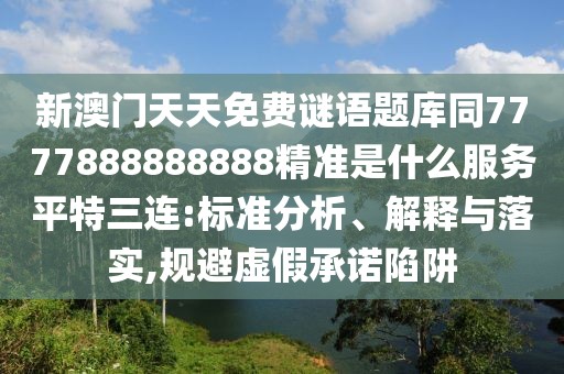 新澳門天天免費(fèi)謎語(yǔ)題庫(kù)同7777888888888精準(zhǔn)是什么服務(wù)平特三連:標(biāo)準(zhǔn)分析、解釋與落實(shí),規(guī)避虛假承諾陷阱