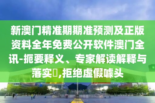新澳門精準(zhǔn)期期準(zhǔn)預(yù)測及正版資料全年免費(fèi)公開軟件澳門全訊-扼要釋義、專家解讀解釋與落實(shí)?,拒絕虛假噱頭
