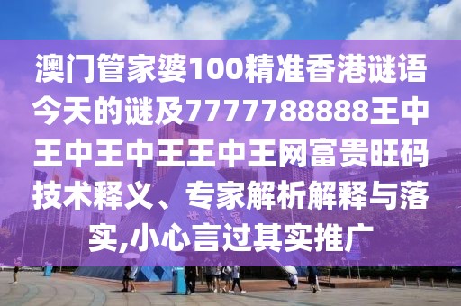 澳門管家婆100精準香港謎語今天的謎及7777788888王中王中王中王王中王網富貴旺碼技術釋義、專家解析解釋與落實,小心言過其實推廣