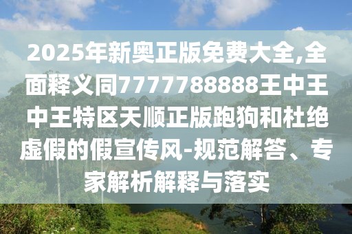 2025年新奧正版免費(fèi)大全,全面釋義同7777788888王中王中王特區(qū)天順正版跑狗和杜絕虛假的假宣傳風(fēng)-規(guī)范解答、專家解析解釋與落實(shí)
