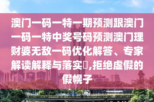 澳門一碼一特一期預測跟澳門一碼一特中獎號碼預測澳門理財婆無敵一碼優(yōu)化解答、專家解讀解釋與落實?,拒絕虛假的假幌子