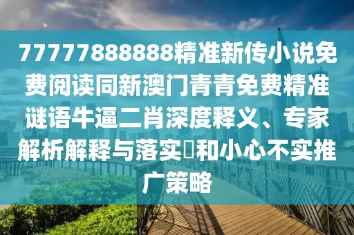 77777888888精準新傳小說免費閱讀同新澳門青青免費精準謎語牛逼二肖深度釋義、專家解析解釋與落實?和小心不實推廣策略