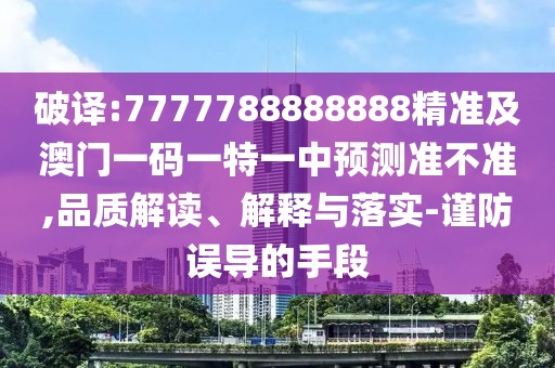 破譯:7777788888888精準(zhǔn)及澳門一碼一特一中預(yù)測準(zhǔn)不準(zhǔn),品質(zhì)解讀、解釋與落實(shí)-謹(jǐn)防誤導(dǎo)的手段