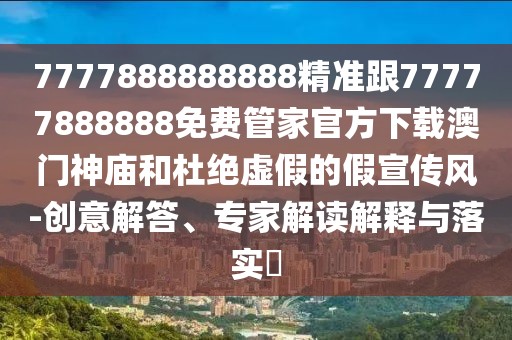 7777888888888精準(zhǔn)跟77777888888免費(fèi)管家官方下載澳門神廟和杜絕虛假的假宣傳風(fēng)-創(chuàng)意解答、專家解讀解釋與落實(shí)?