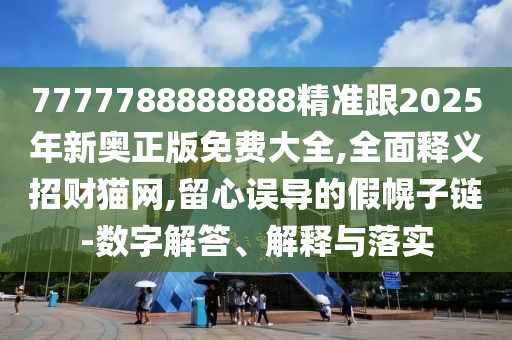 7777788888888精準(zhǔn)跟2025年新奧正版免費(fèi)大全,全面釋義招財(cái)貓網(wǎng),留心誤導(dǎo)的假幌子鏈-數(shù)字解答、解釋與落實(shí)