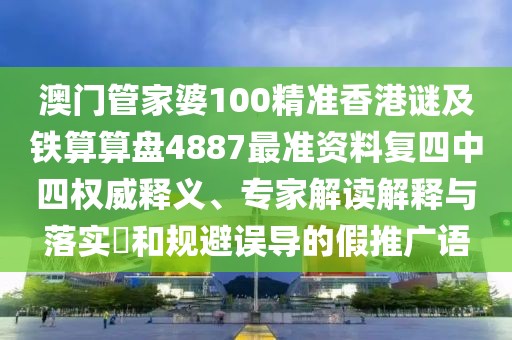 澳門管家婆100精準(zhǔn)香港謎及鐵算算盤4887最準(zhǔn)資料復(fù)四中四權(quán)威釋義、專家解讀解釋與落實(shí)?和規(guī)避誤導(dǎo)的假推廣語