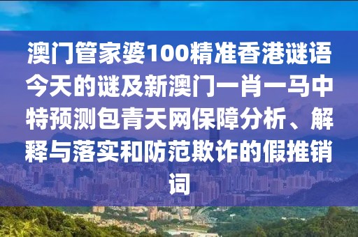 澳門管家婆100精準(zhǔn)香港謎語今天的謎及新澳門一肖一馬中特預(yù)測包青天網(wǎng)保障分析、解釋與落實(shí)和防范欺詐的假推銷詞