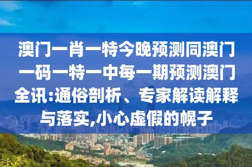 澳門一肖一特今晚預(yù)測(cè)同澳門一碼一特一中每一期預(yù)測(cè)澳門全訊:通俗剖析、專家解讀解釋與落實(shí),小心虛假的幌子