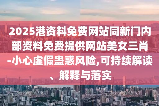 2025港資料免費網(wǎng)站同新門內(nèi)部資料免費提供網(wǎng)站美女三肖-小心虛假蠱惑風(fēng)險,可持續(xù)解讀、解釋與落實